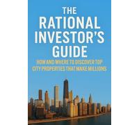 The Rational Investor’s Guide: How And Where To Discover Top City Properties That Make Millions