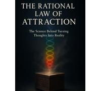The Rational Law Of Attraction: The science behind turning thoughts into reality