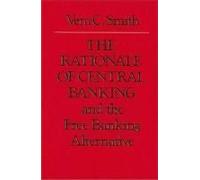 The Rationale of Central Banking and the Free Banking Alternative