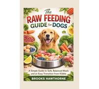 The RAW FEEDING GUIDE for DOGS: A Simple Guide to Safe, Balanced Meals and an Easy Transition from Kibble