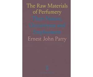 The Raw Materials of Perfumery: Their Nature, Occurrence and Employment