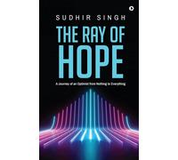 The Ray Of Hope: A Journey Of An Optimist From Nothing To Everything