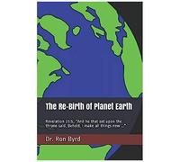 The Re-Birth Of Planet Earth: Revelation 21:5, And He That Sat Upon The Throne Said, Behold, I Make All Things New ...