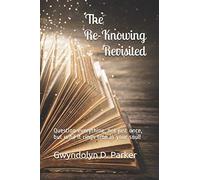 The Re-Knowing Revisited: Question Everything, Not Just Once, But Until It Rings True In Your Soul!