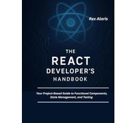 The React Developer’s Handbook: Your Project-Based Guide to Functional Components, State Management, and Testing
