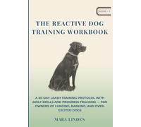 The Reactive Dog Training Workbook: A 30-Day Leash Training Protocol with Daily Drills and Progress Tracking - For Owners of Lunging, Barking, and Over-Excited Dogs