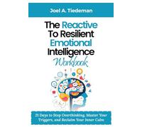 THE REACTIVE TO RESILIENT EMOTIONAL INTELLIGENCE WORKBOOK: 21 Days to Stop Overthinking, Master Your Triggers, and Reclaim Your Inner Calm