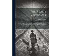 The Ready Reckoner: Or, The Trader's Useful Assistant, In Buying And Selling All Sorts Of Commodities, Either Wholesale Or Retail ... To W