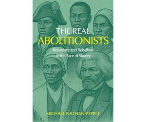 The Real Abolitionists: Resistance and Rebellion in the Face of Slavery