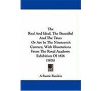 The Real and Ideal, the Beautiful and the True: Or Art in the Nineteenth Century, with Illustrations from the Royal Academy Exhibition of 1876 (1876) A. Rustic Rusikin, Rustic Rusikin (Auteur)
