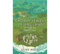 The Real Crown Jewels of England: 100 Places That Make Us Great
