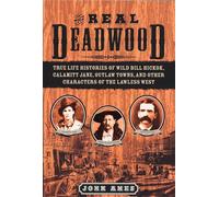 The Real Deadwood: True Life Histories of Wild Bill Hickok, Calamity Jane, Outlaw Towns, and Other Characters of the Lawless West