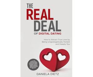 The Real Deal of Digital Dating: How to Attract True Love by Being Unapologetically Honest and Deeply You