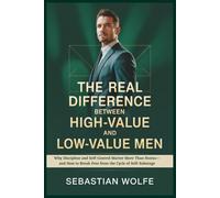 The Real Difference Between High-Value and Low-Value Men: Why Discipline and Self-Control Matter More Than Status-and How to Break Free from the Cycle of Self-Sabotage