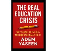 The Real Education Crisis: Why School Is Failing-and How We Finally Fix It