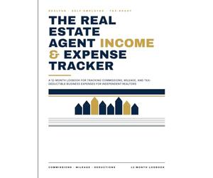 The Real Estate Agent Income & Expense Tracker: A 12-Month Logbook for Tracking Commissions, Mileage, and Tax-Deductible Business Expenses for Independent Realtors