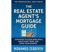 The Real Estate Agent’s Mortgage Guide: How to Close More Deals, Build Stronger Partnerships, and Maximize Your Success