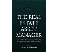 The Real Estate Asset Manager: A Practitioner's Guide to Business Plans, Leasing, Capex, and Hold-Sell Decisions in Institutional Property Portfolios