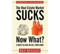 The Real Estate Market Sucks Now What by Ken Beasley Ken Beasley (Auteur)