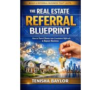 The Real Estate Referral Blueprint: How to Stay Top of Mind, Earn More Referrals, and Build a Real Estate Business Through Trust and Relationships