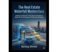 The Real Estate Waterfall Masterclass: Breaking the Black Box: Move Beyond Templates to Master the First Principles of Private Equity Modeling