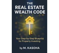 The Real Estate Wealth Code: Your Step-by-Step Blueprint for Property Investing: From Finding Your First Property to Building a Real Estate Empire