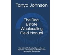 The Real Estate Wholesaling Field Manual: Real Estate Wholesaling Step by Step for Beginners - Everything You Need to Know Without the Guru Games