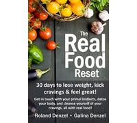 The Real Food Reset: 30 Days To Lose Weight, Kick Cravings & Feel Great!: Get In Touch With Your Primal Instincts, Detox Your Body, And Cleanse Yourself Of Cravings, All With Real Food!