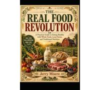 The Real Food Revolution: A Practical Guide to Eating Healthy with Whole Foods, Local Farms, and Traditional Nutrition
