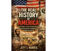 The Real History of America: How Ordinary People, Hidden Truths, and Forgotten Struggles Shaped the Nation