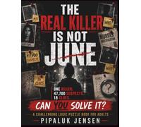 THE REAL KILLER IS NOT JUNE: One Killer. 47,700 Suspects. 18 Clues. Can You Solve It? A Challenging Logic Puzzle Book for Adults