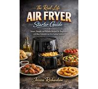 THE REAL-LIFE AIR FRYER STARTER GUIDE: Smart, Simple, and Reliable Recipes for Beginners with Busy Schedules and Zero Cooking Confidence