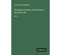 The Real Lord Byron. New Views of the Poet's Life: Vol. I
