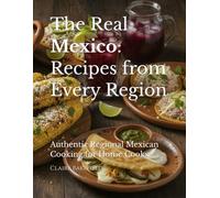 The Real Mexico: Recipes from Every Region: Authentic Regional Mexican Cooking for Home Cooks