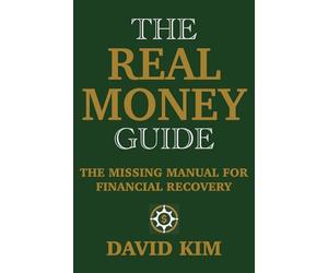 The Real Money Guide: The Missing Manual For Financial Recovery