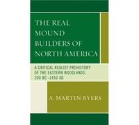The Real Mound Builders of North America by A. Martin Byers A Martin Byers, (Auteur)