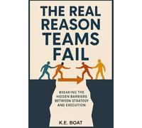 The Real Reason Teams Fail: Breaking the Hidden Barriers Between Strategy and Execution