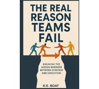 The Real Reason Teams Fail: Breaking the Hidden Barriers Between Strategy and Execution