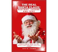 The Real Santa Claus: History, Legend, And Love: From A Simple Saint To The Worlds Most Beloved Christmas Figure