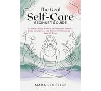 The Real Self-Care Beginners Guide: 30 Simple Daily Rituals to Overcome Burnout, Build Confidence, and Restore Your Energy in Just 30 Days