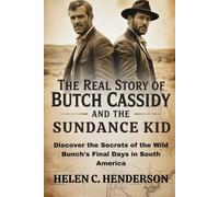The Real Story of Butch Cassidy and the Sundance Kid: Discover the Secrets of the Wild Bunch’s Final Days in South America