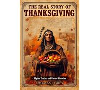 The Real Story of Thanksgiving: Myths, Truths, and Untold Histories: Exploring Native American history, Thanksgiving myths, and holiday feasts through ... behind America's most complicated tradition