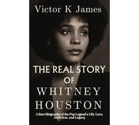 THE REAL STORY OF WHITNEY HOUSTON: A Raw Biography of the Pop Legend’s Life, Love, Addiction, and Legacy