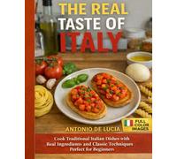 The Real Taste of Italy: Cook Traditional Italian Dishes with Real Ingredients and Classic Techniques - Perfect for Beginners