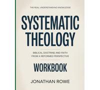 The Real Understanding Knowledge Systematic Theology: Biblical Doctrine and Faith from a Reformed Perspective