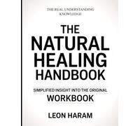The Real Understanding Knowledge The Natural Healing Handbook: Simplified Insight Into The Original