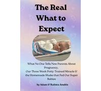 The Real What to Expect: What No One Tells New Parents About Pregnancy, Our 3-Week Potty Trained Miracle & the Homemade Shake That Fed Our Super Babies