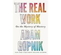 The Real Work by Adam Gopnik Adam Gopnik (Auteur)