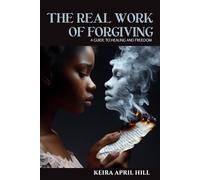 The Real Work of Forgiving: A Guide to Healing & Freedom