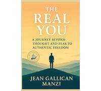 THE REAL YOU: A Journey Beyond Thought and Fear to Authentic Freedom